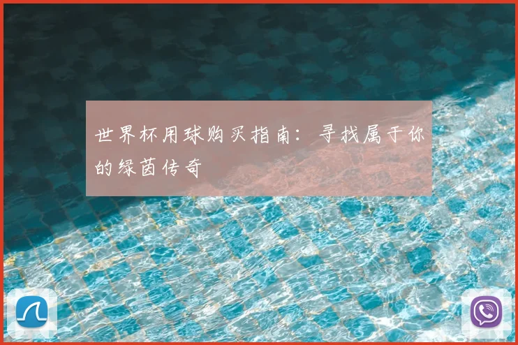 世界杯用球购买指南：寻找属于你的绿茵传奇