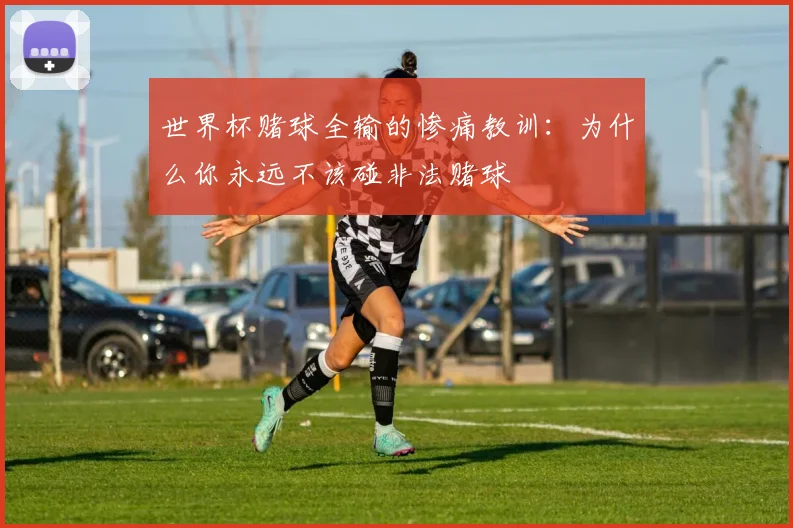 世界杯赌球全输的惨痛教训：为什么你永远不该碰非法赌球