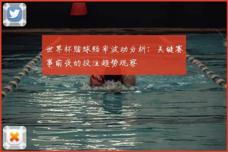 世界杯赌球赔率波动分析：关键赛事前夜的投注趋势观察