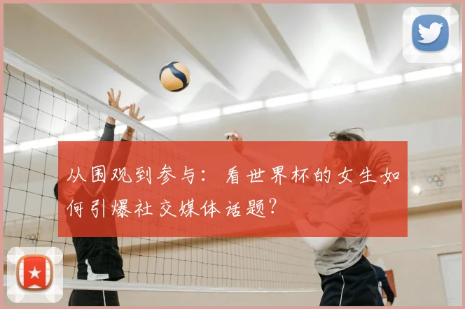 从围观到参与:看世界杯的女生如何引爆社交媒体话题?
