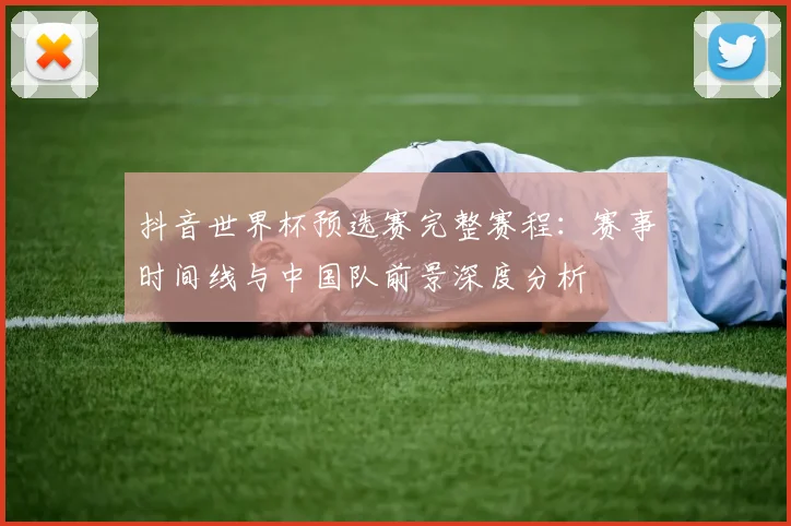 抖音世界杯预选赛完整赛程：赛事时间线与中国队前景深度分析