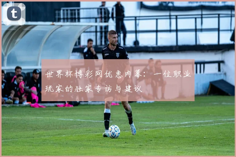 世界杯博彩网优惠内幕:一位职业玩家的独家专访与建议