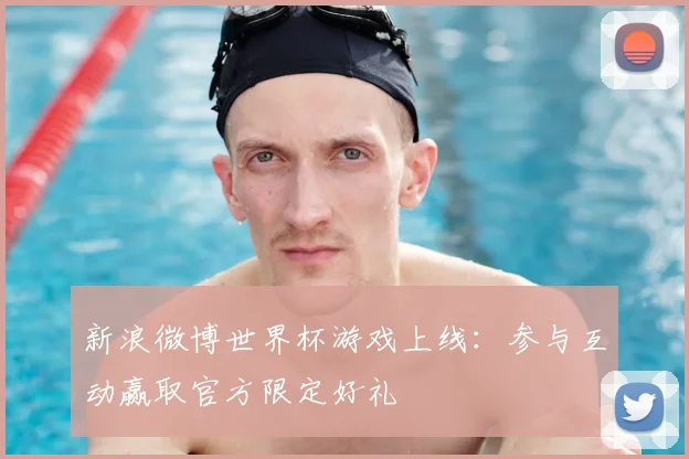 新浪微博世界杯游戏上线:参与互动赢取官方限定好礼