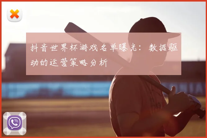 抖音世界杯游戏名单曝光：数据驱动的运营策略分析