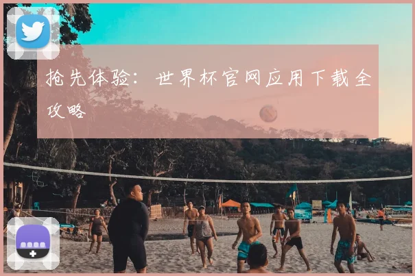 抢先体验：世界杯官网应用下载全攻略