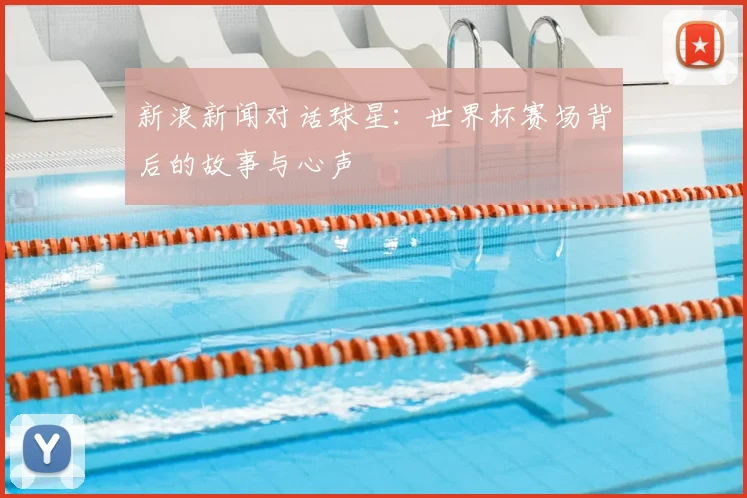 新浪新闻对话球星：世界杯赛场背后的故事与心声