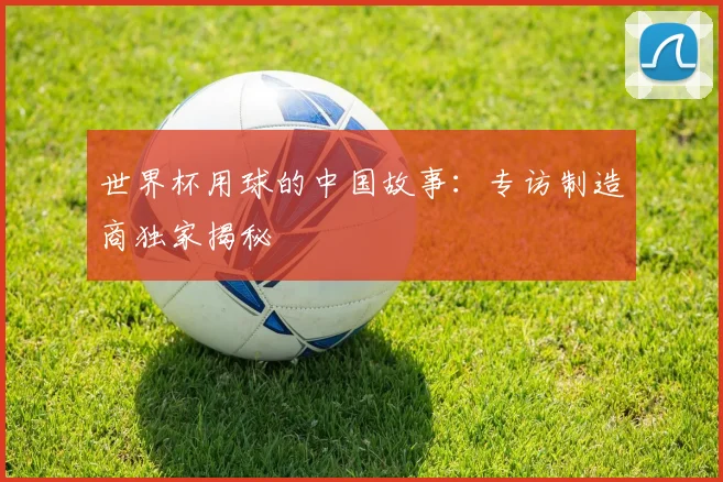 世界杯用球的中国故事：专访制造商独家揭秘