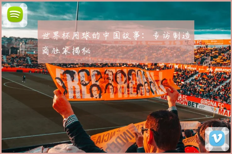 世界杯用球的中国故事：专访制造商独家揭秘