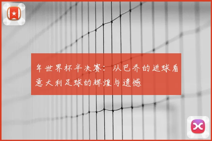 年世界杯半决赛：从巴乔的进球看意大利足球的辉煌与遗憾